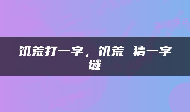 饥荒打一字，饥荒 猜一字谜