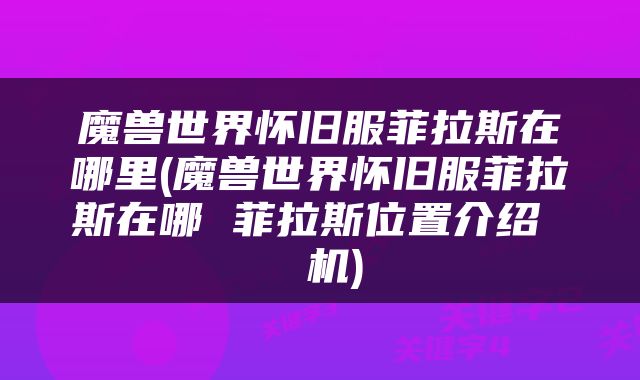 魔兽世界怀旧服菲拉斯在哪里(魔兽世界怀旧服菲拉斯在哪 菲拉斯位置介绍  机)