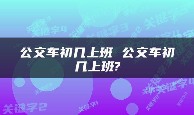 公交车初几上班 公交车初几上班?