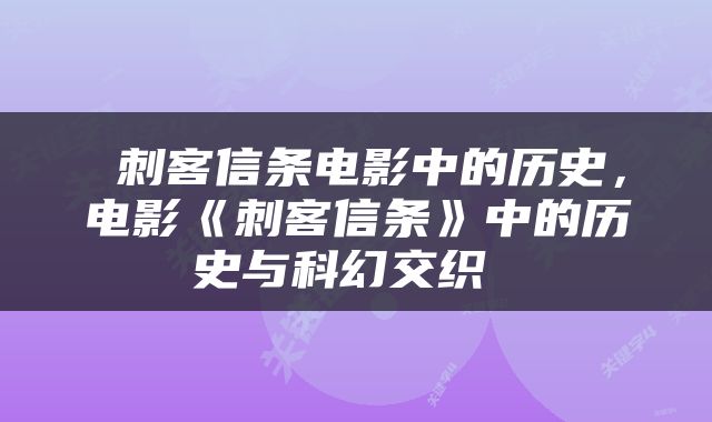  刺客信条电影中的历史，电影《刺客信条》中的历史与科幻交织 
