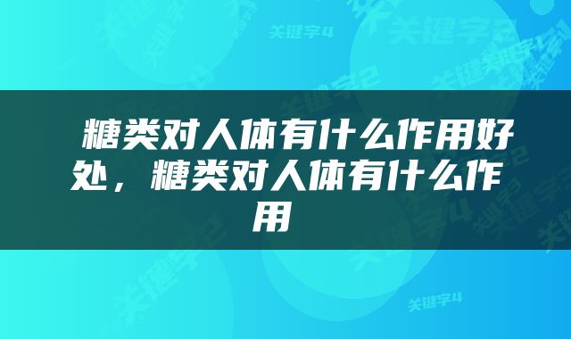  糖类对人体有什么作用好处，糖类对人体有什么作用 