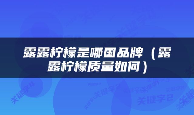 露露柠檬是哪国品牌（露露柠檬质量如何）