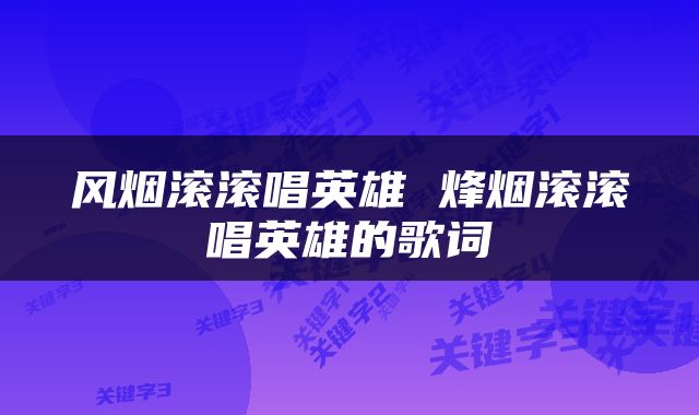 风烟滚滚唱英雄 烽烟滚滚唱英雄的歌词