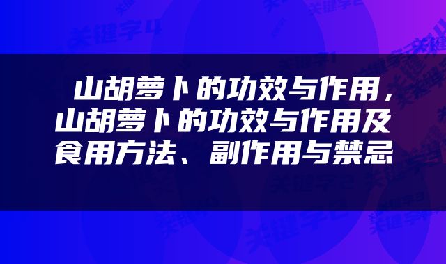  山胡萝卜的功效与作用，山胡萝卜的功效与作用及食用方法、副作用与禁忌 