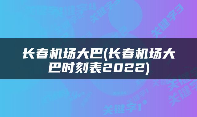 长春机场大巴(长春机场大巴时刻表2022)