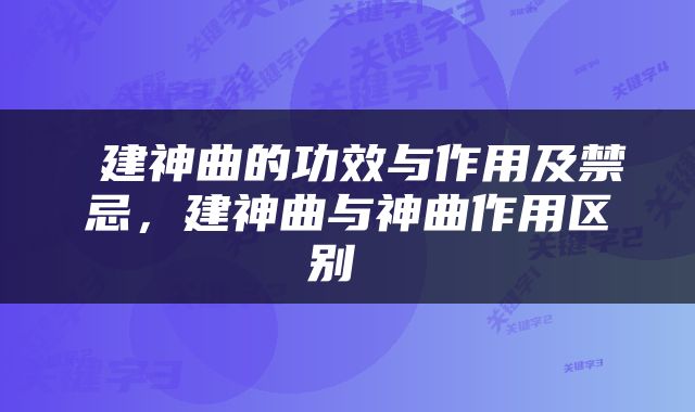  建神曲的功效与作用及禁忌，建神曲与神曲作用区别 