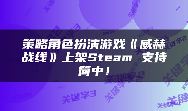 策略角色扮演游戏《威赫战线》上架Steam 支持简中!