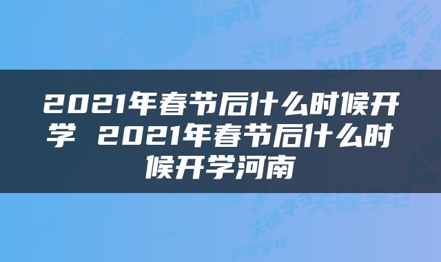 2021年春节后什么时候开学 2021年春节后什么时候开学河南