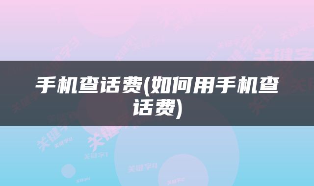 手机查话费(如何用手机查话费)
