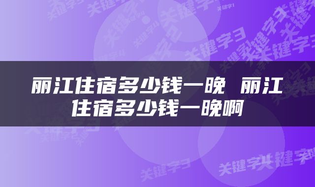 丽江住宿多少钱一晚 丽江住宿多少钱一晚啊