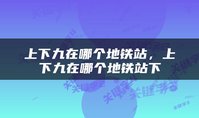 上下九在哪个地铁站，上下九在哪个地铁站下