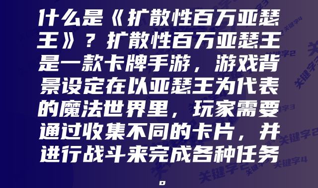 什么是《扩散性百万亚瑟王》？扩散性百万亚瑟王是一款卡牌手游，游戏背景设定在以亚瑟王为代表的魔法世界里，玩家需要通过收集不同的卡片，并进行战斗来完成各种任务。