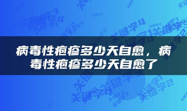 病毒性疱疹多少天自愈，病毒性疱疹多少天自愈了