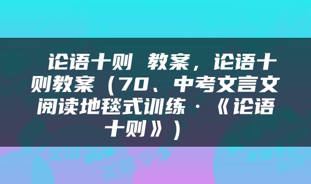  论语十则 教案，论语十则教案（70、中考文言文阅读地毯式训练·《论语十则》） 