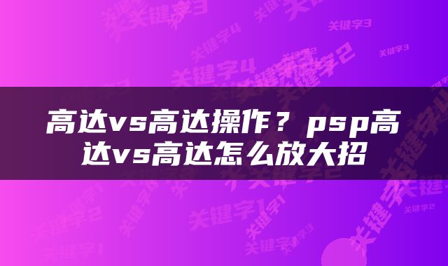 高达vs高达操作？psp高达vs高达怎么放大招