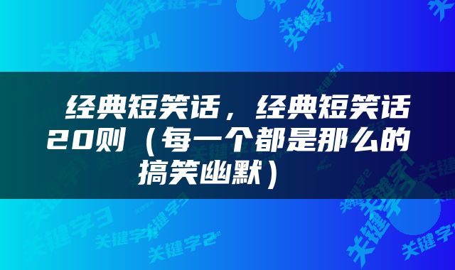  经典短笑话，经典短笑话20则（每一个都是那么的搞笑幽默） 