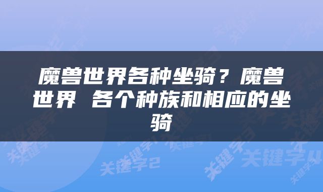 魔兽世界各种坐骑？魔兽世界 各个种族和相应的坐骑