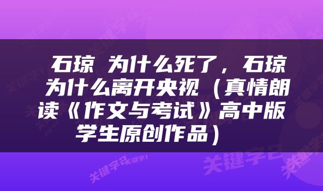  石琼璘为什么死了，石琼璘为什么离开央视（真情朗读《作文与考试》高中版学生原创作品） 