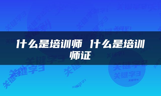 什么是培训师 什么是培训师证