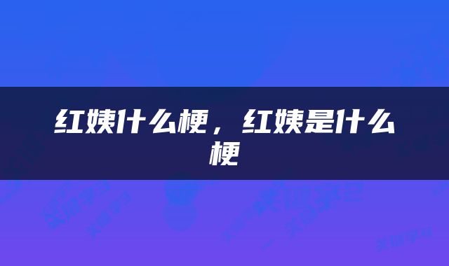 红姨什么梗，红姨是什么梗