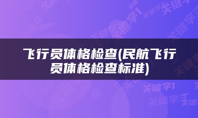 飞行员体格检查(民航飞行员体格检查标准)