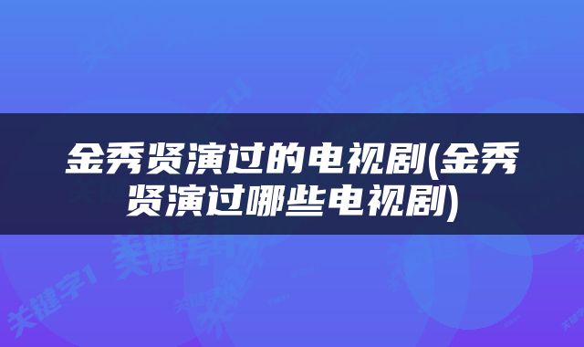 金秀贤演过的电视剧(金秀贤演过哪些电视剧)