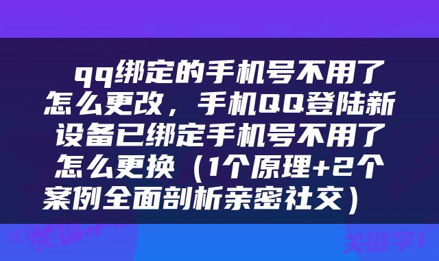  qq绑定的手机号不用了怎么更改，手机QQ登陆新设备已绑定手机号不用了怎么更换（1个原理+2个案例全面剖析亲密社交） 