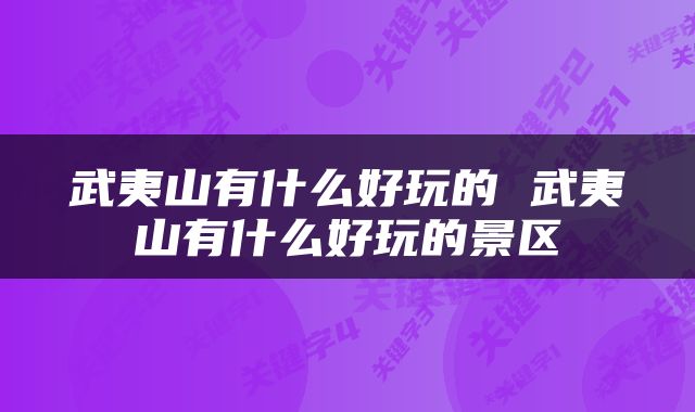 武夷山有什么好玩的 武夷山有什么好玩的景区