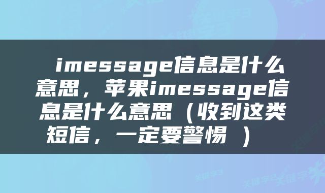  imessage信息是什么意思，苹果imessage信息是什么意思（收到这类短信，一定要警惕→） 