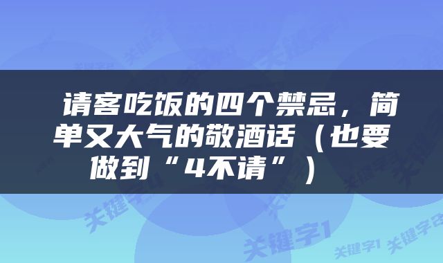  请客吃饭的四个禁忌，简单又大气的敬酒话（也要做到“4不请”） 