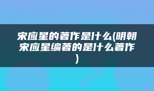 宋应星的著作是什么(明朝宋应星编著的是什么著作)
