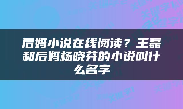 后妈小说在线阅读？王磊和后妈杨晓芬的小说叫什么名字