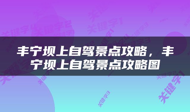 丰宁坝上自驾景点攻略，丰宁坝上自驾景点攻略图