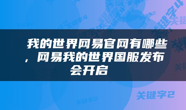  我的世界网易官网有哪些，网易我的世界国服发布会开启 