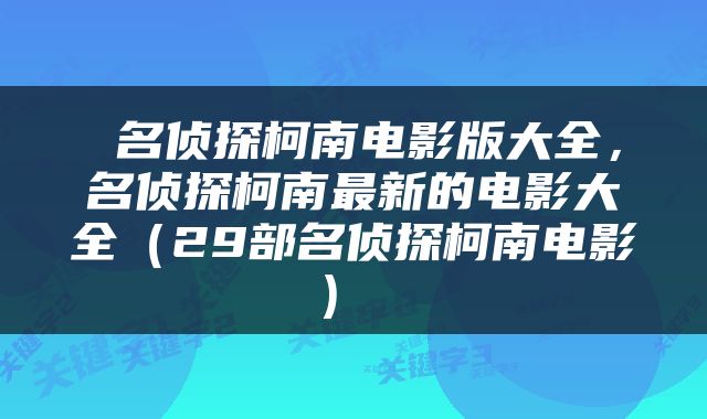  名侦探柯南电影版大全，名侦探柯南最新的电影大全（29部名侦探柯南电影） 