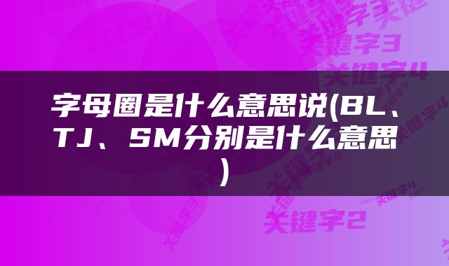 字母圈是什么意思说(BL、TJ、SM分别是什么意思)