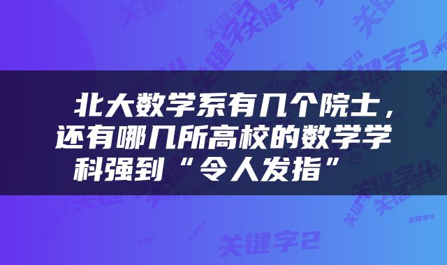  北大数学系有几个院士，还有哪几所高校的数学学科强到“令人发指” 