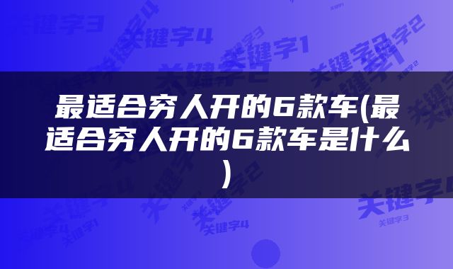 最适合穷人开的6款车(最适合穷人开的6款车是什么)