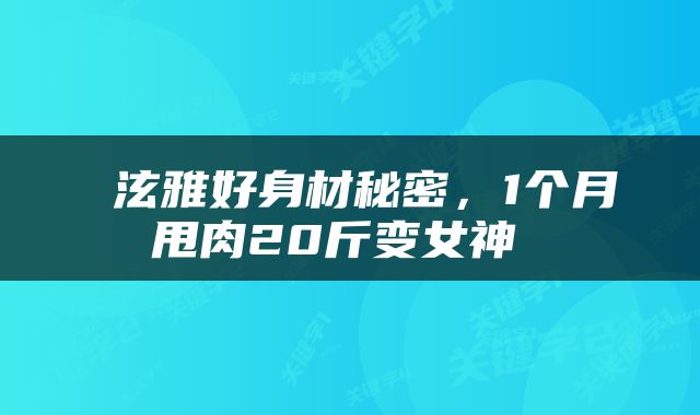  泫雅好身材秘密，1个月甩肉20斤变女神 