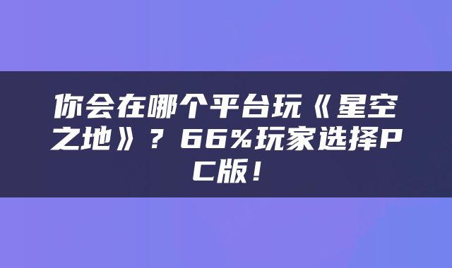 你会在哪个平台玩《星空之地》？66%玩家选择PC版！