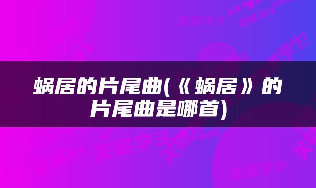 蜗居的片尾曲(《蜗居》的片尾曲是哪首)