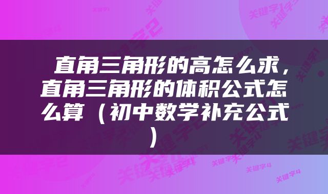  直角三角形的高怎么求，直角三角形的体积公式怎么算（初中数学补充公式） 