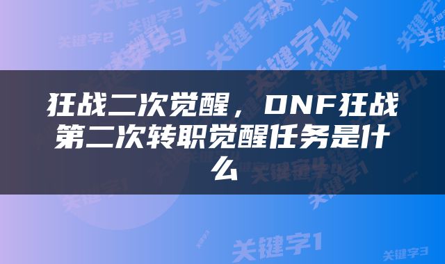 狂战二次觉醒，DNF狂战第二次转职觉醒任务是什么