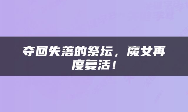 夺回失落的祭坛，魔女再度复活！