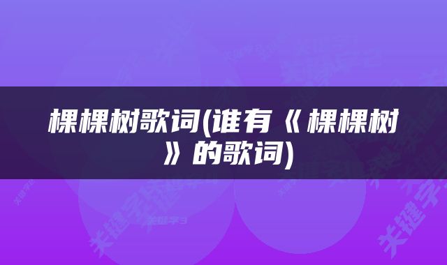 棵棵树歌词(谁有《棵棵树》的歌词)