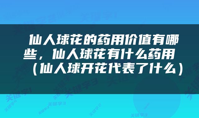  仙人球花的药用价值有哪些，仙人球花有什么药用（仙人球开花代表了什么） 