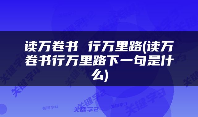 读万卷书 行万里路(读万卷书行万里路下一句是什么)
