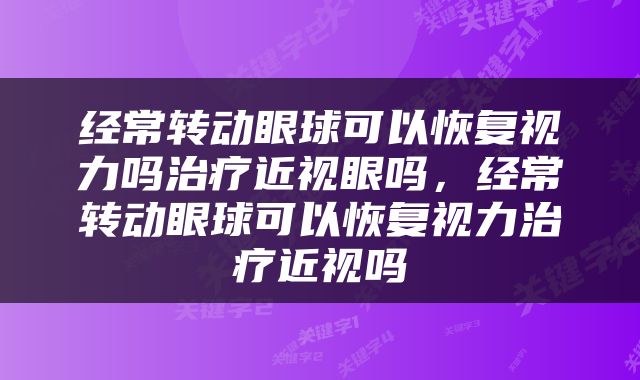 经常转动眼球可以恢复视力吗治疗近视眼吗，经常转动眼球可以恢复视力治疗近视吗