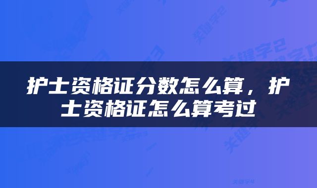 护士资格证分数怎么算，护士资格证怎么算考过