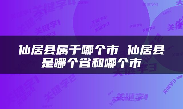 仙居县属于哪个市 仙居县是哪个省和哪个市